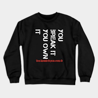 You break it you own it t-shirt Crewneck Sweatshirt